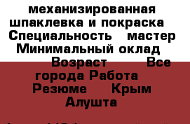 механизированная шпаклевка и покраска › Специальность ­ мастер › Минимальный оклад ­ 50 000 › Возраст ­ 37 - Все города Работа » Резюме   . Крым,Алушта